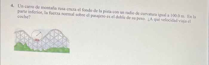 4. Un carro de montaña rusa cruza el fondo de la pista con un radio de curvatura igual a \( 100.0 \mathrm{~m} \). En la parte