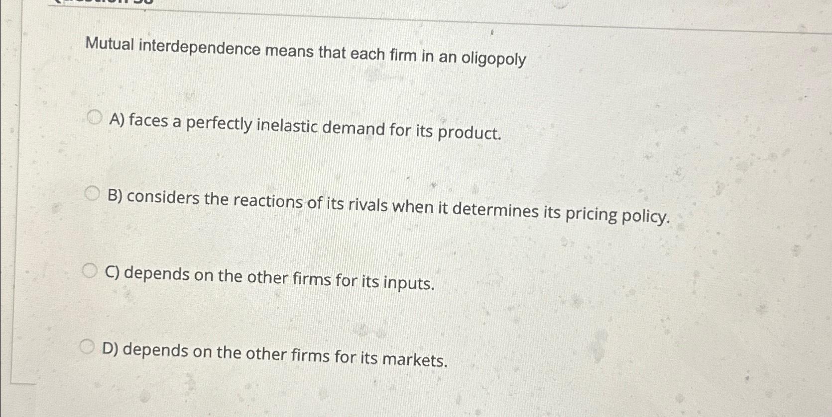 Solved Mutual interdependence means that each firm in an