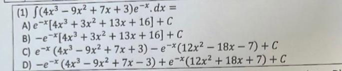 (1) \( \int\left(4 x^{3}-9 x^{2}+7 x+3\right) e^{-x} \cdot d x= \) A) \( e^{-x}\left[4 x^{3}+3 x^{2}+13 x+16\right]+C \) B) \