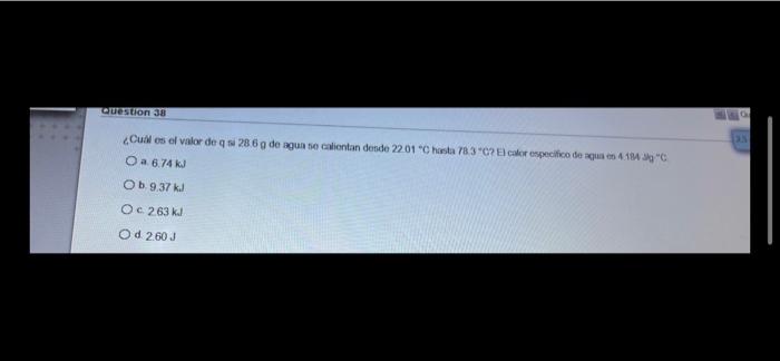 Usuon 38 ¿Cual es el valor de q si 28 6 g de agua se calientan desde 2201 Chasta 78 3 C? calor especifico de agua en 4.1939