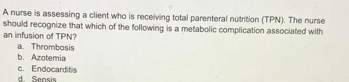 A nurse is assessing a client who is receiving total parenteral nutrition (TPN). The nurse should recognize that which of the