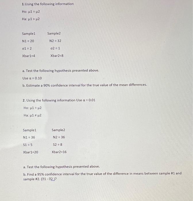 1. Using the following information Ho: p1 = 42 Haul> 2 = Sample1 Sample2 N1 = 20 N2 = 32 01 = 2 02 = 1 Xbar1=4 Xbar2=8 a. Tes