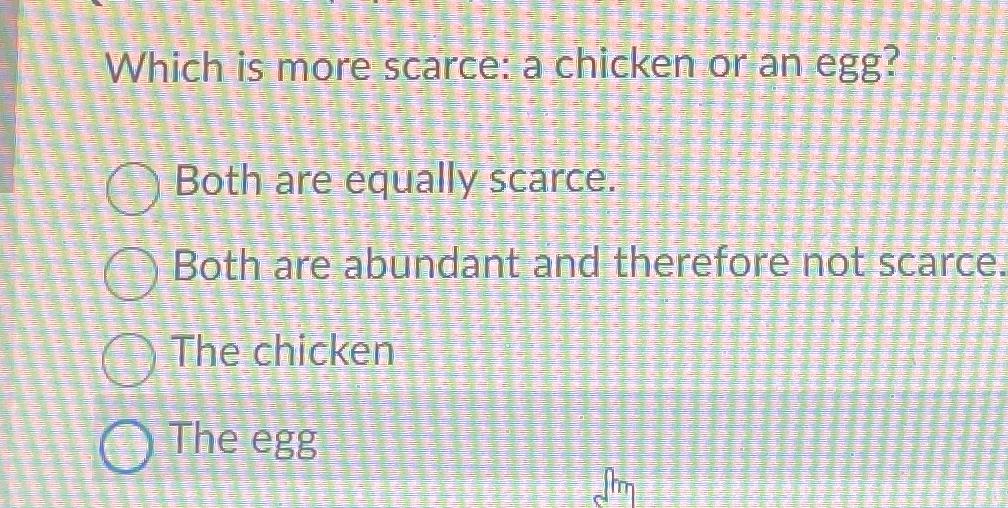 Solved Which is more scarce a chicken or an egg?Both are