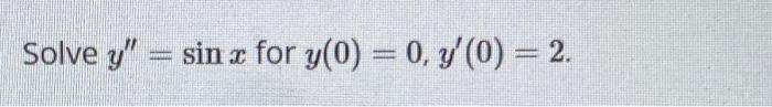 Solve \( y^{\prime \prime}=\sin x \) for \( y(0)=0, y^{\prime}(0)=2 \).