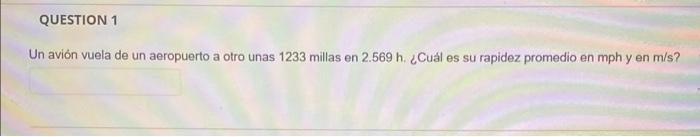 Un avión vuela de un aeropuerto a otro unas 1233 millas en \( 2.569 \mathrm{~h} \). ¿Cuall es su rapidez promedio en \( \math