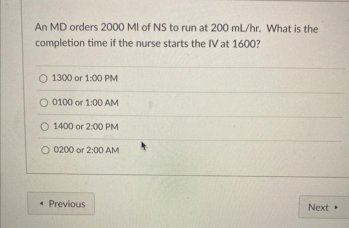 An MD orders \( 2000 \mathrm{Ml} \) of NS to run at \( 200 \mathrm{~mL} / \mathrm{hr} \). What is the completion time if the 