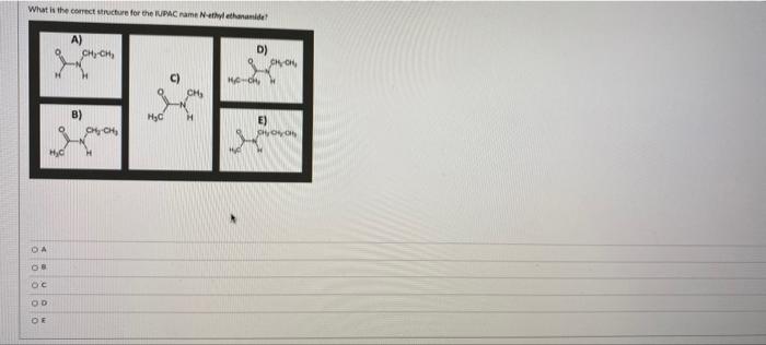 What is the correct structure for the IUPAC name N-ethyl ethanamide?
A)
CH? CH?
D)
HO-CH?
CH?
B)
X
DA
08
OC
OD
OF
CH?CH?
H?C
