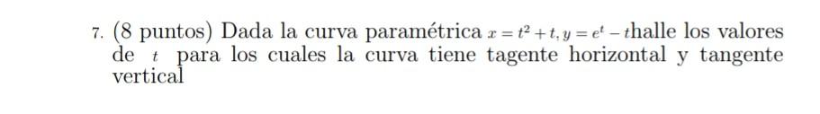 = 7. (8 puntos) Dada la curva paramétrica .r = {2+t, y = { – thalle los valores det para los cuales la curva tiene tagente ho