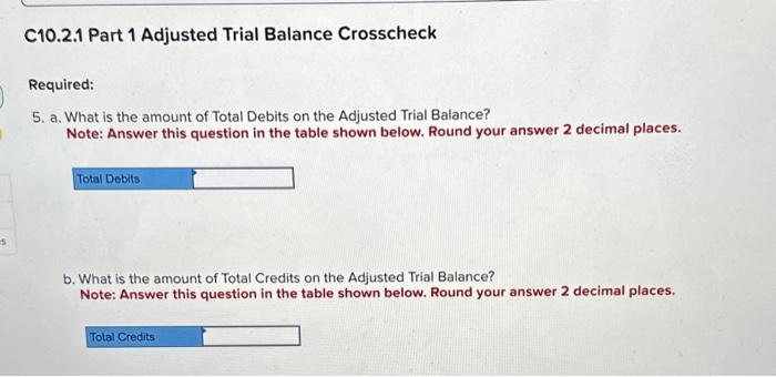 5. a. What is the amount of Total Debits on the Adjusted Trial Balance?
Note: Answer this question in the table shown below. 