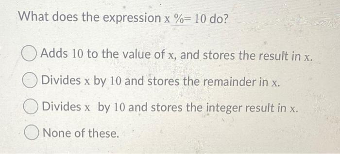 Solved What does the expression x %= 10 do? Adds 10 to the | Chegg.com