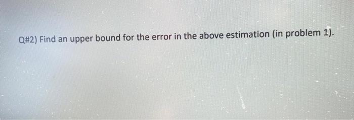 Solved Q#2) Find an upper bound for the error in the above | Chegg.com