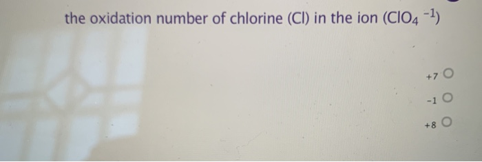 in the ion clo4 the oxidation number of chlorine is