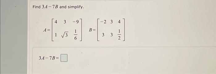 Solved Find 3A−7B and simplify. A=[4133−961]B=[−2333421] | Chegg.com