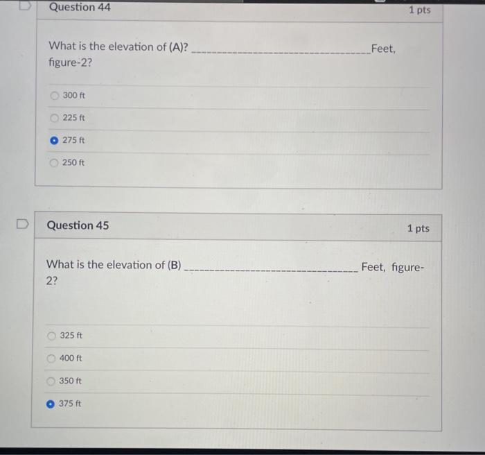 Question 44 1 pts What is the elevation of (A)? figure-2? Feet, 300 ft 225 ft 275 ft 250 ft Question 45 1 pts What is the ele