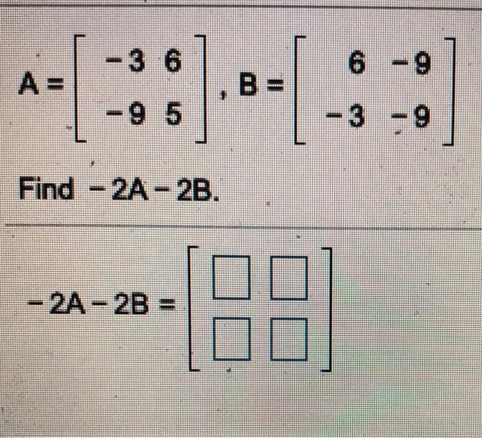 Solved -36 A= B = -95 - 3 -9 Find - 2A-2B. - 2A-2B = | Chegg.com