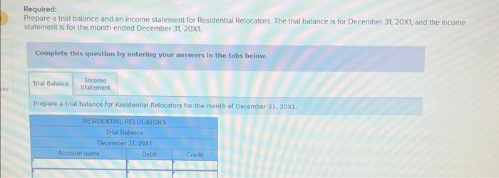 Required:
Prepare a tral balance and an income statement for Residential Relocators. The trial balance is for December 31, 20