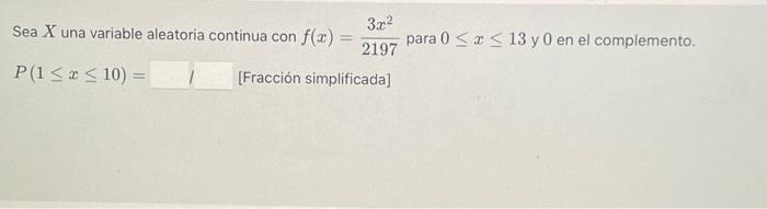 Sea \( X \) una variable aleatoria continua con \( f(x)=\frac{3 x^{2}}{2197} \) para \( 0 \leq x \leq 13 \) y 0 en el complem