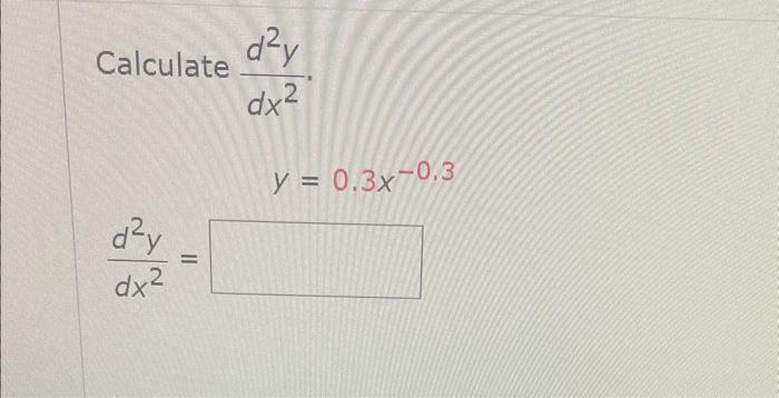 \( \begin{array}{l}\text { Calculate } \frac{d^{2} y}{d x^{2}} . \\ \qquad y=0.3 x-0.3 \\ \frac{d^{2} y}{d x^{2}}=\end{array}