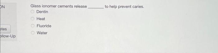 ON
otes
ollow-Up
Glass ionomer cements release.
Dentin
Heat
Fluoride
Water
to help prevent caries.