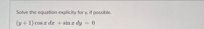 Solve the equation explicity for y, if possible. (y + 1) cos x dx + sin x dy = 0