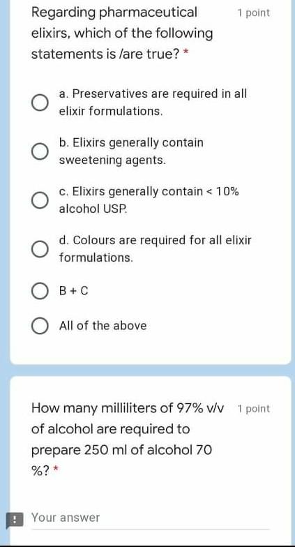 1 point Regarding pharmaceutical elixirs, which of the following statements is /are true? * a. Preservatives are required in