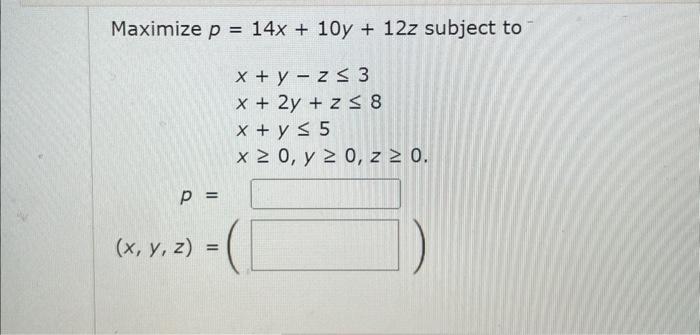 \( \begin{array}{l}p=14 x+10 y+12 z \\ x+y-z \leq 3 \\ x+2 y+z \leq 8 \\ x+y \leq 5 \\ x \geq 0, y \geq 0, z \geq 0 \\\end{ar