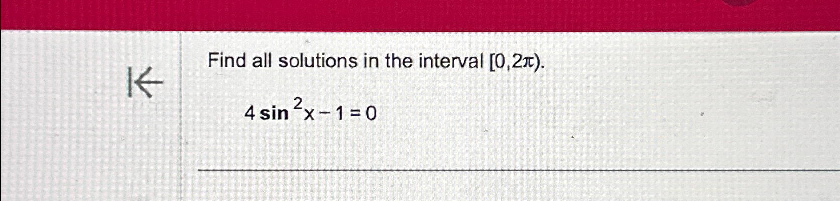 Solved Find all solutions in the interval [0,2π).4sin2x-1=0 | Chegg.com