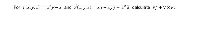 For \( f(x, y, z)=x^{2} y-z \) and \( \vec{F}(x, y, z)=x \hat{\imath}-x y \hat{\jmath}+z^{2} \hat{k} \) calculate \( \nabla f