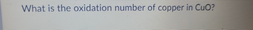 Solved What is the oxidation number of copper in Cuo? | Chegg.com