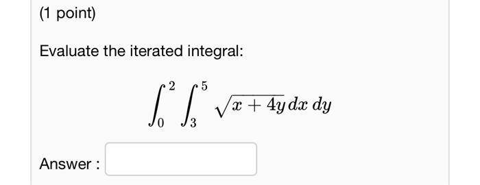 Evaluate the iterated integral:
\[
\int_{0}^{2} \int_{3}^{5} \sqrt{x+4 y} d x d y
\]
Answer: