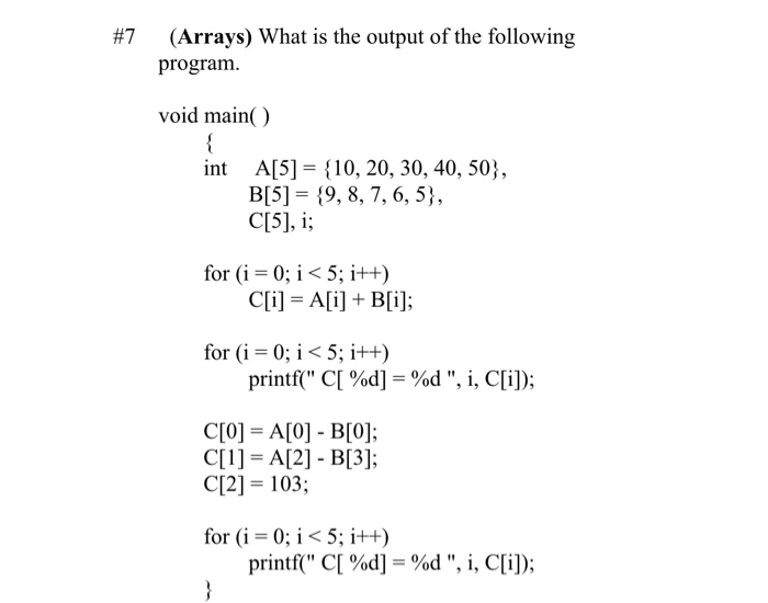 (Arrays) What is the output of the following program #7 void main { int A[5] B[5 9, 8, 7, 6, 5} C[5], i 10, 20, 30, 40, 50},