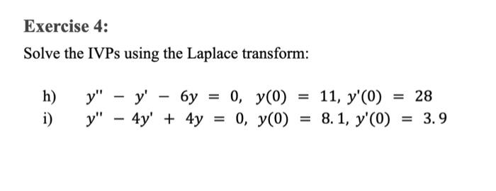 Exercise 4: Solve the IVPs using the Laplace transform: h) \( y^{\prime \prime}-y^{\prime}-6 y=0, y(0)=11, y^{\prime}(0)=28 \