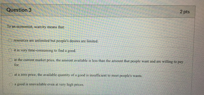 Solved Question 3 2 pts To an economist, scarcity means | Chegg.com