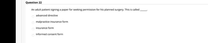 Question 22 An adult patient signing a paper for seeking permission for his planned surgery. This is called advanced directiv