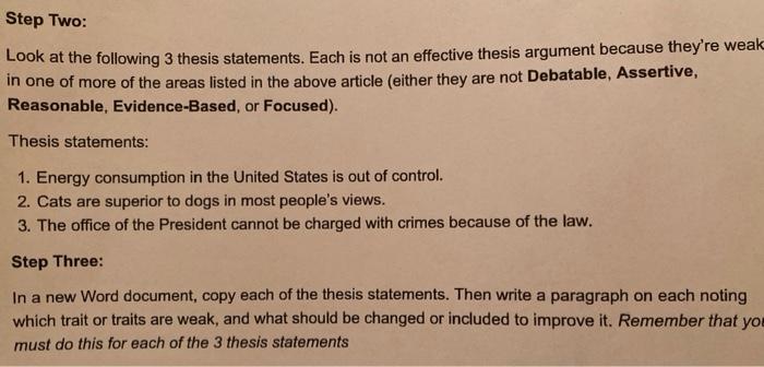 Step Two: Look at the following 3 thesis statements. Each is not an effective thesis argument because theyre weak in one of