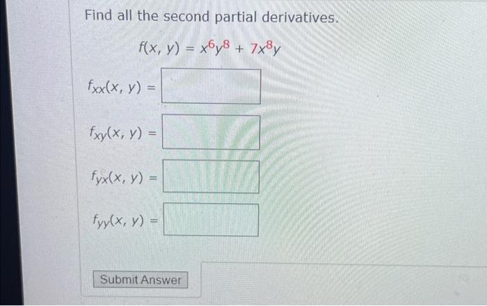 Find all the second partial derivatives. f(x, y) = x6y8 + 7x8y fxx(x, y) = fxy(x, y) fyx(x, y) = fyy(x, y) = Submit Answer