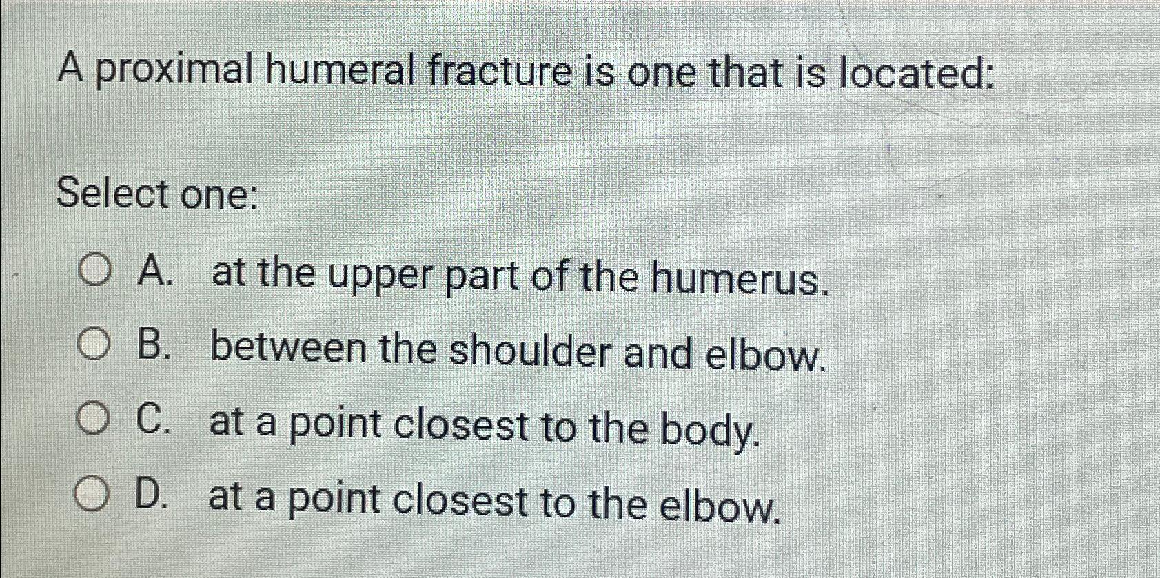 Solved A proximal humeral fracture is one that is | Chegg.com