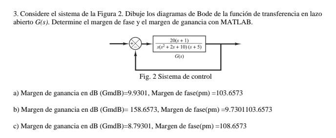 3. Considere el sistema de la Figura 2. Dibuje los diagramas de Bode de la función de transferencia en lazo abierto \( G(s) \