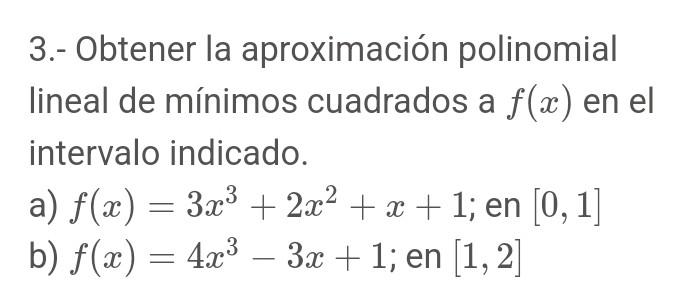 3.- Obtener la aproximación polinomial lineal de mínimos cuadrados a \( f(x) \) en el intervalo indicado. a) \( f(x)=3 x^{3}+