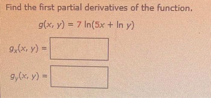 Find the first partial derivatives of the function. \[ g(x, y)=7 \ln (5 x+\ln y) \] \[ g_{x}(x, y)= \] \[ g_{y}(x, y)= \]