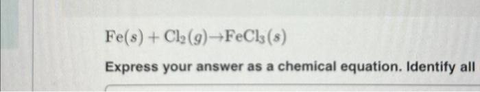 Solved Fe(s) + Cl₂(g) →FeCl3 (s) Express your answer as a | Chegg.com