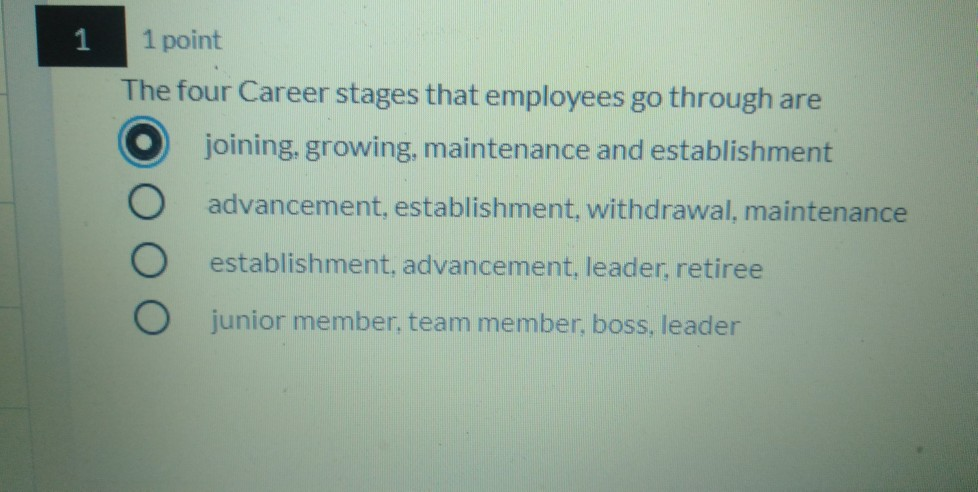 1 1 point The four Career stages that employees go through are joining, growing, maintenance and establishment advancement, e
