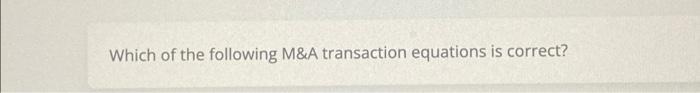 Solved Which of the following M\&A transaction equations is | Chegg.com