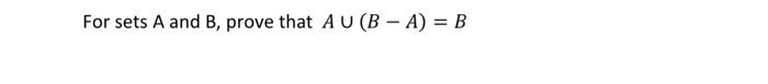 Solved For sets A and B, prove that AU (B - A) = B | Chegg.com
