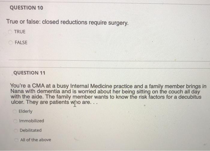 QUESTION 10 True or false: closed reductions require surgery. TRUE FALSE QUESTION 11 Youre a CMA at a busy Internal Medicine