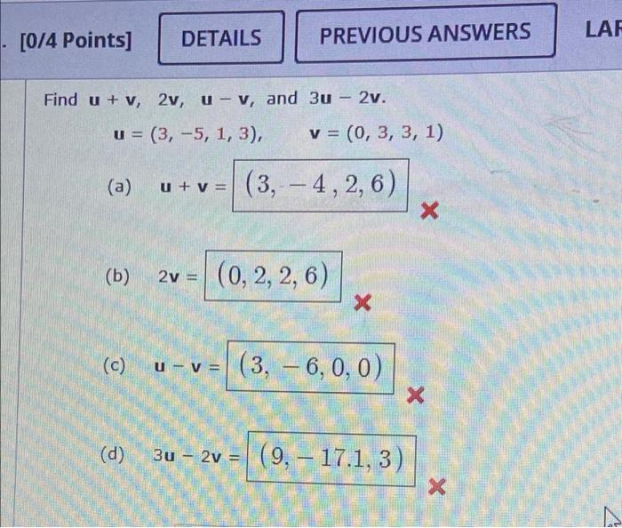 [0/4 Points]
DETAILS
LAR
PREVIOUS ANSWERS
-
Find u + v, 2v, u - v, and 3u - 2v.
u= (3, -5, 1, 3),
v = (0, 3, 3, 1)
(a)
u + v=
