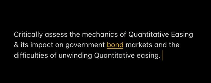 Critically assess the mechanics of Quantitative Easing
& its impact on government bond markets and the
difficulties of unwind