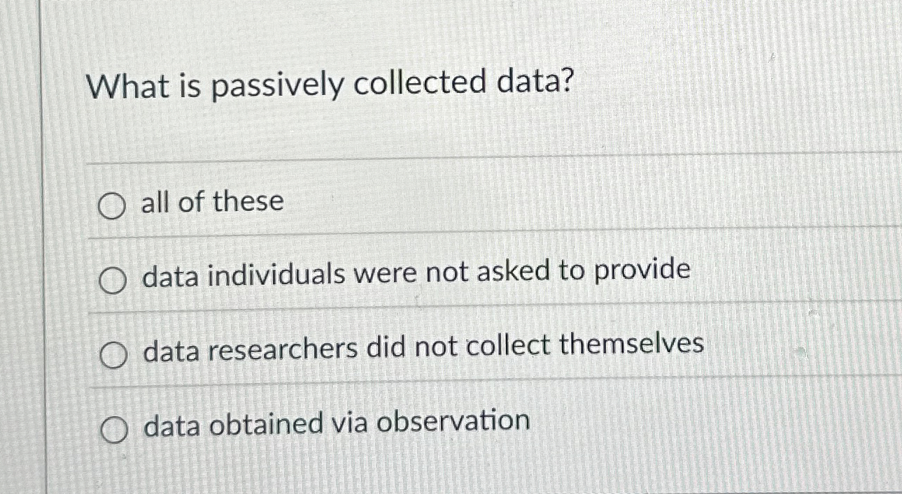 Solved What is passively collected data?all of thesedata | Chegg.com