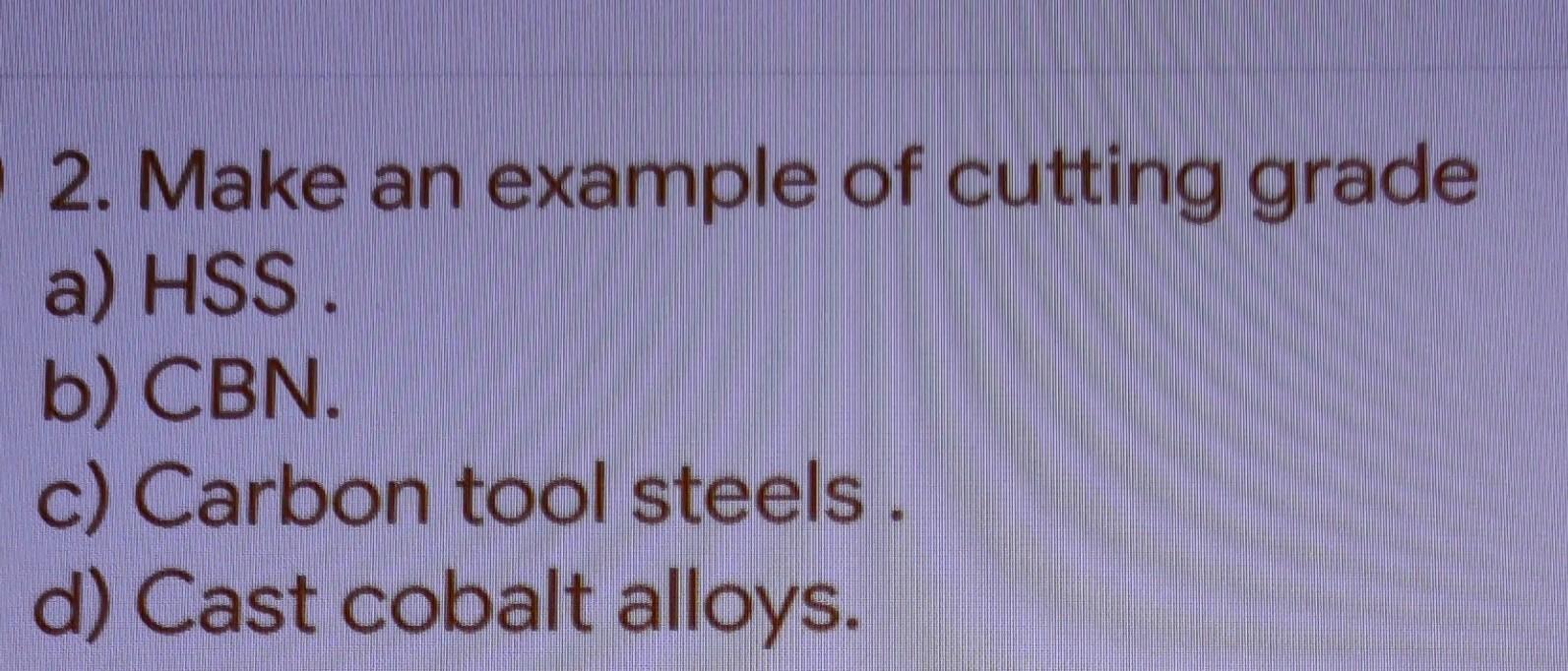 Solved 2. Make an example of cutting grade a) HSS . b) CBN.
