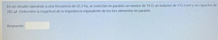 En un circuito operando a una frecuencia de 22.3 Hz, se conectan en paralelo un resistor de 190, un inductor de 113,3 mH y un